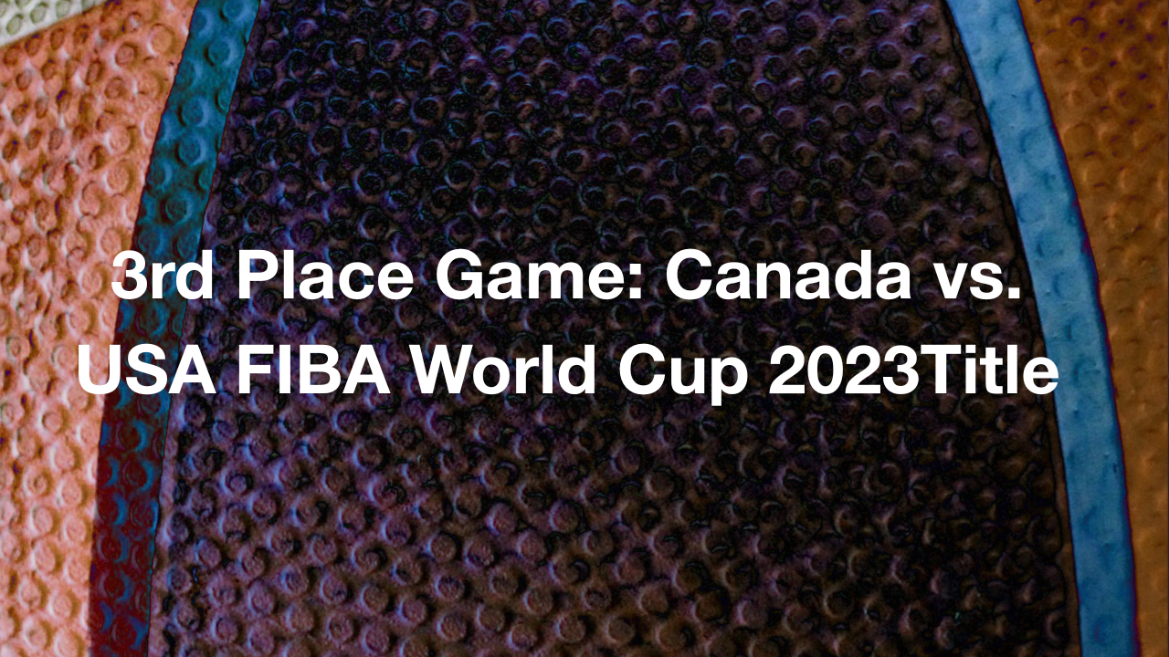 3rd Place Game: Canada vs. USA FIBA World Cup 2023Title